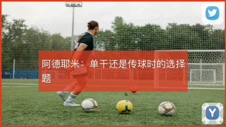 阿德耶米:单干还是传球时的选择题